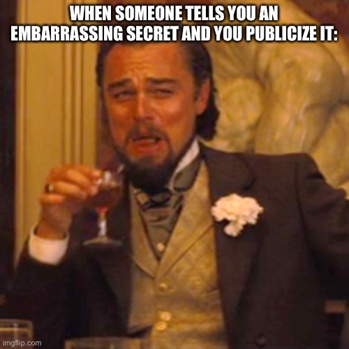I would never do this, hopefully no one else would either | WHEN SOMEONE TELLS YOU AN EMBARRASSING SECRET AND YOU PUBLICIZE IT: | image tagged in memes,laughing leo | made w/ Imgflip meme maker