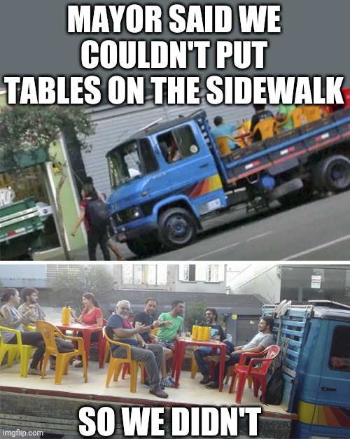Lol | MAYOR SAID WE COULDN'T PUT TABLES ON THE SIDEWALK; SO WE DIDN'T | image tagged in funny,memes,smort,infinite iq | made w/ Imgflip meme maker