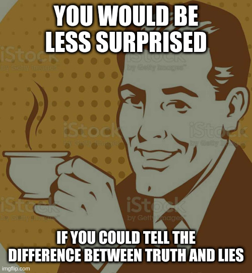 Mug Approval | YOU WOULD BE LESS SURPRISED; IF YOU COULD TELL THE DIFFERENCE BETWEEN TRUTH AND LIES | image tagged in mug approval | made w/ Imgflip meme maker