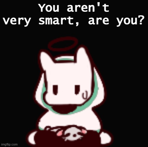 You aren't very smart are you | You aren't very smart, are you? | image tagged in you aren't very smart are you | made w/ Imgflip meme maker