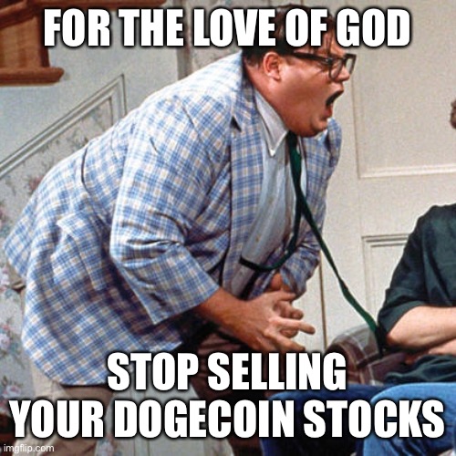 Stop selling your stocks | FOR THE LOVE OF GOD; STOP SELLING YOUR DOGECOIN STOCKS | image tagged in chris farley for the love of god,stocks | made w/ Imgflip meme maker