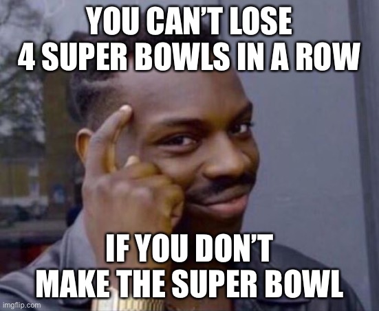 LOL | YOU CAN’T LOSE 4 SUPER BOWLS IN A ROW; IF YOU DON’T MAKE THE SUPER BOWL | image tagged in black guy pointing at head,funny,super bowl,memes | made w/ Imgflip meme maker