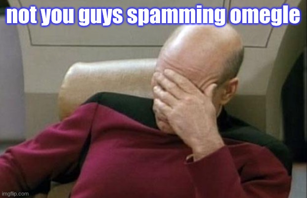Captain Picard Facepalm Meme | not you guys spamming omegle | image tagged in memes,captain picard facepalm | made w/ Imgflip meme maker