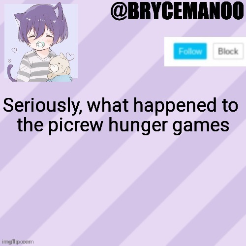 BrycemanOO new announcement template | Seriously, what happened to 
the picrew hunger games | image tagged in brycemanoo new announcement template | made w/ Imgflip meme maker