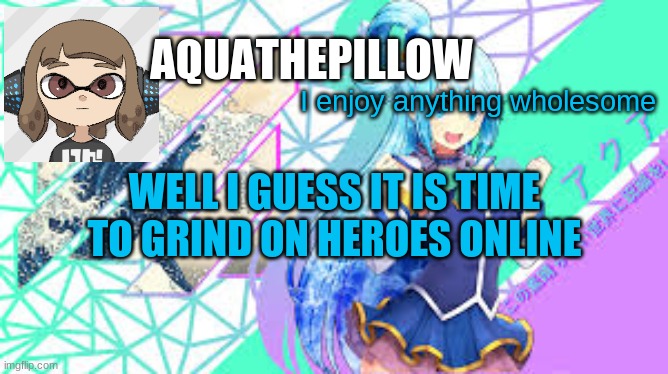 aquathepillow announcement template | I enjoy anything wholesome; WELL I GUESS IT IS TIME TO GRIND ON HEROES ONLINE | image tagged in aquathepillow announcement template | made w/ Imgflip meme maker