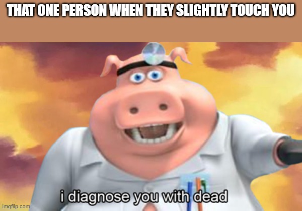 I diagnose you with dead | THAT ONE PERSON WHEN THEY SLIGHTLY TOUCH YOU | image tagged in i diagnose you with dead | made w/ Imgflip meme maker