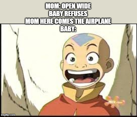 Aang | MOM: OPEN WIDE
BABY REFUSES
MOM HERE COMES THE AIRPLANE
BABY: | image tagged in aang | made w/ Imgflip meme maker