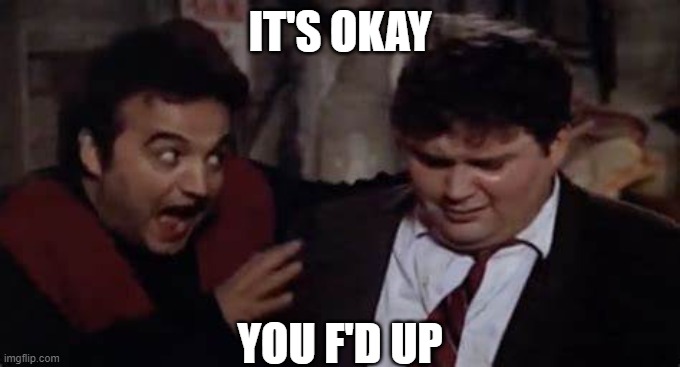 Belushi | IT'S OKAY; YOU F'D UP | image tagged in oops | made w/ Imgflip meme maker