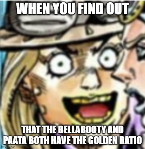  WHEN YOU FIND OUT; THAT THE BELLABOOTY AND PAATA BOTH HAVE THE GOLDEN RATIO | image tagged in gyro zeppeli,jojo's bizarre adventure,tfs,rwby,dat ass | made w/ Imgflip meme maker