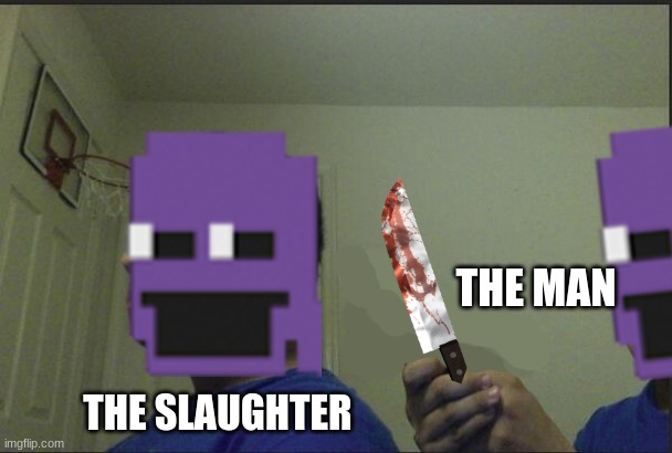 sorry its kinda sloppy | THE MAN; THE SLAUGHTER | image tagged in fnaf,trust nobody not even yourself,knife,the man behind the slaughter | made w/ Imgflip meme maker