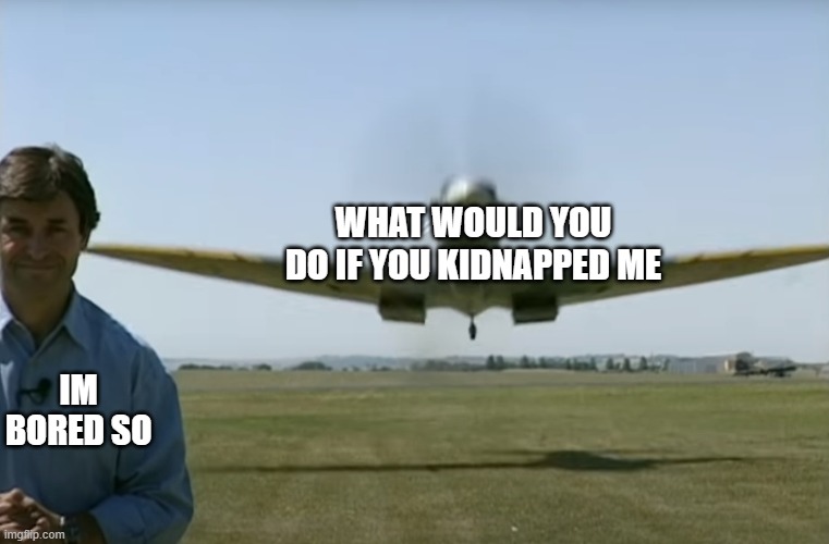 EeEeEeEeEeE | WHAT WOULD YOU DO IF YOU KIDNAPPED ME; IM BORED SO | made w/ Imgflip meme maker