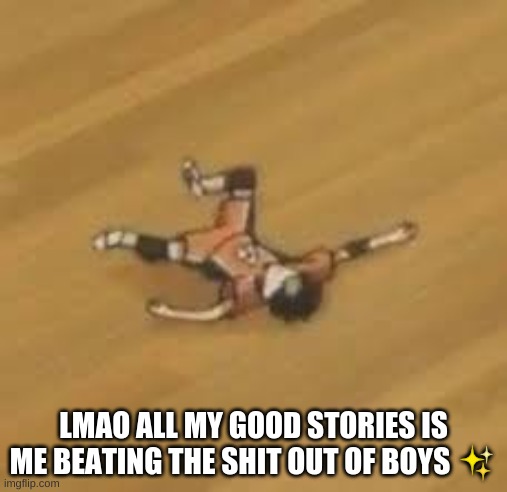 LMAO ALL MY GOOD STORIES IS ME BEATING THE SHIT OUT OF BOYS ✨ | made w/ Imgflip meme maker