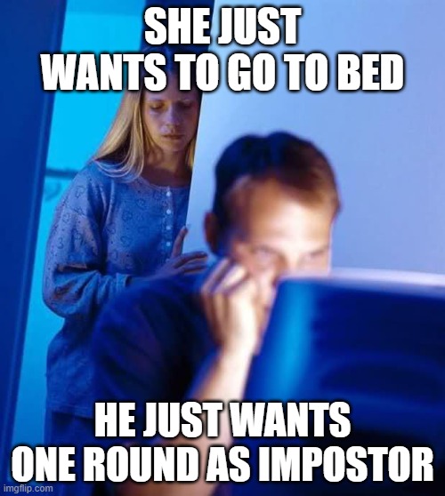 Among Us Husband | SHE JUST WANTS TO GO TO BED; HE JUST WANTS ONE ROUND AS IMPOSTOR | image tagged in internet husband,among us,y u no,impostor | made w/ Imgflip meme maker