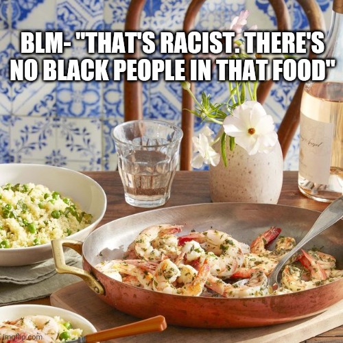 BLM- "THAT'S RACIST. THERE'S NO BLACK PEOPLE IN THAT FOOD" | image tagged in blm | made w/ Imgflip meme maker