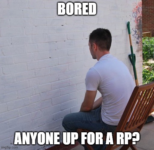 Link: https://imgflip.com/i/4w4d5b | BORED; ANYONE UP FOR A RP? | image tagged in bored | made w/ Imgflip meme maker