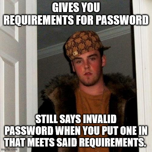 Scumbag Steve Meme | GIVES YOU REQUIREMENTS FOR PASSWORD; STILL SAYS INVALID PASSWORD WHEN YOU PUT ONE IN THAT MEETS SAID REQUIREMENTS. | image tagged in memes,scumbag steve | made w/ Imgflip meme maker