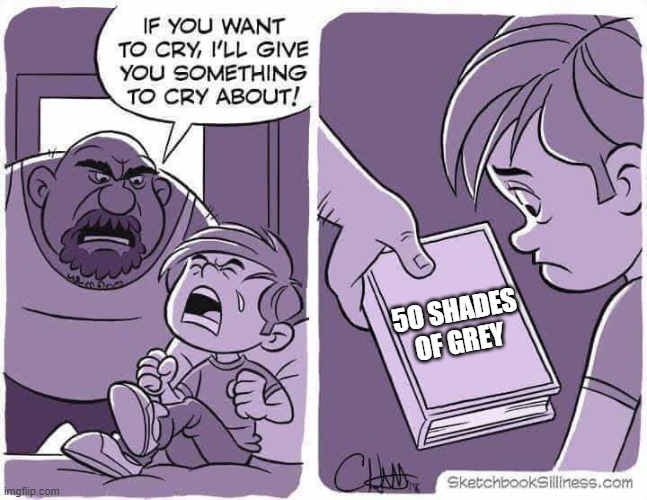 If you want to cry, I'll give you something to cry about | 5O SHADES OF GREY | image tagged in if you want to cry i'll give you something to cry about | made w/ Imgflip meme maker