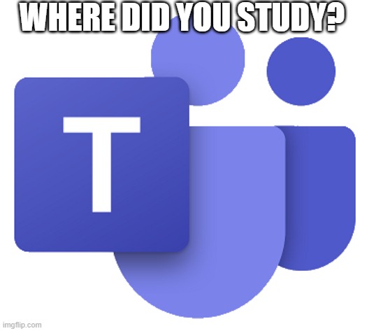 Microsoft Teams | WHERE DID YOU STUDY? | image tagged in microsoft teams | made w/ Imgflip meme maker