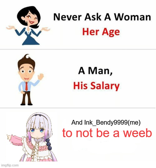 I will remain a weeb, even if it kills me | And Ink_Bendy9999(me); to not be a weeb | image tagged in never ask a woman her age | made w/ Imgflip meme maker