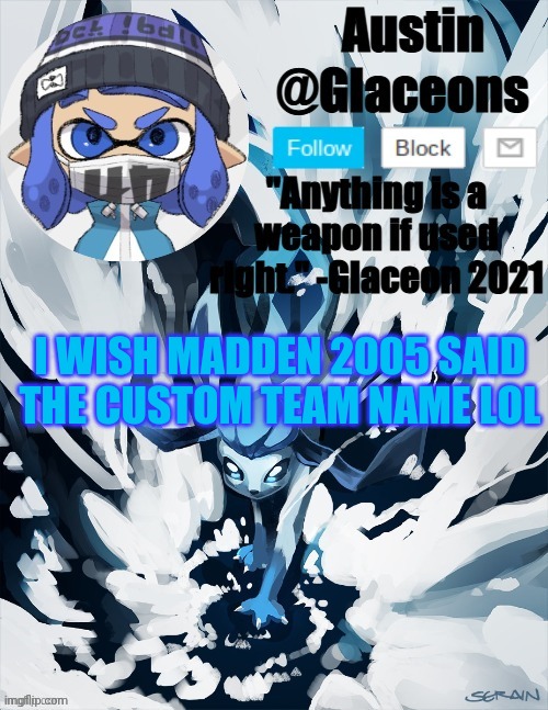Inkling glaceon 2 | I WISH MADDEN 2005 SAID THE CUSTOM TEAM NAME LOL | image tagged in inkling glaceon 2 | made w/ Imgflip meme maker