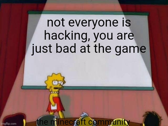 Lisa Simpson's Presentation | not everyone is hacking, you are just bad at the game; the minecraft community | image tagged in lisa simpson's presentation,among us presentation,spiderman presentation | made w/ Imgflip meme maker