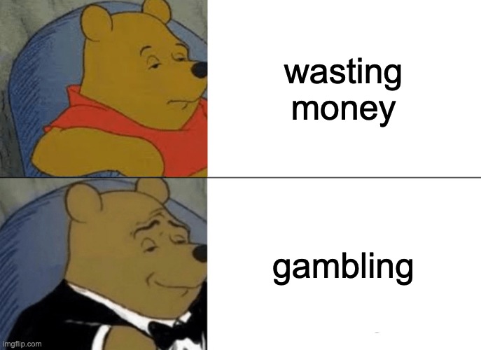 Meme #2 | wasting money; gambling | image tagged in memes,tuxedo winnie the pooh | made w/ Imgflip meme maker