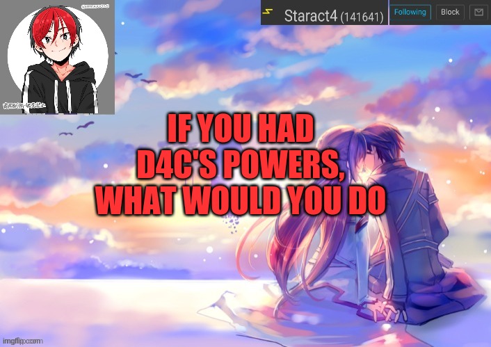 IF YOU HAD D4C'S POWERS, WHAT WOULD YOU DO | image tagged in new starkugo announcement template updated picrew | made w/ Imgflip meme maker