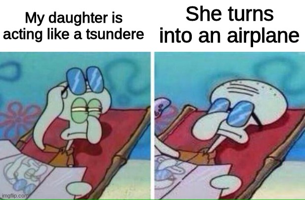 Guess the reference | My daughter is acting like a tsundere; She turns into an airplane | image tagged in squidward sunglasses | made w/ Imgflip meme maker