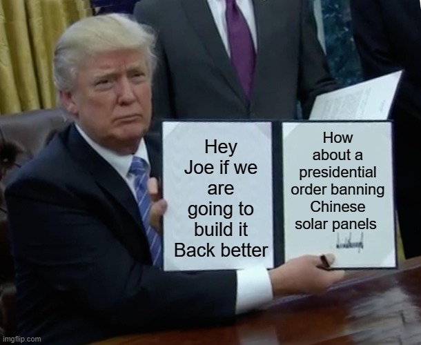 yep |  How about a presidential order banning Chinese solar panels; Hey Joe if we are going to build it Back better | image tagged in china joe | made w/ Imgflip meme maker