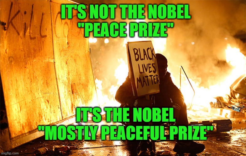 Mostly Peacful | IT'S NOT THE NOBEL
"PEACE PRIZE"; IT'S THE NOBEL
"MOSTLY PEACEFUL PRIZE" | image tagged in nobel prize | made w/ Imgflip meme maker