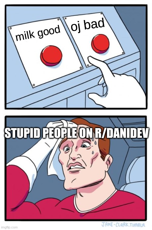 Two Buttons Meme | oj bad; milk good; STUPID PEOPLE ON R/DANIDEV | image tagged in memes,two buttons | made w/ Imgflip meme maker
