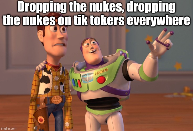 X, X Everywhere | Dropping the nukes, dropping the nukes on tik tokers everywhere | image tagged in memes,x x everywhere | made w/ Imgflip meme maker