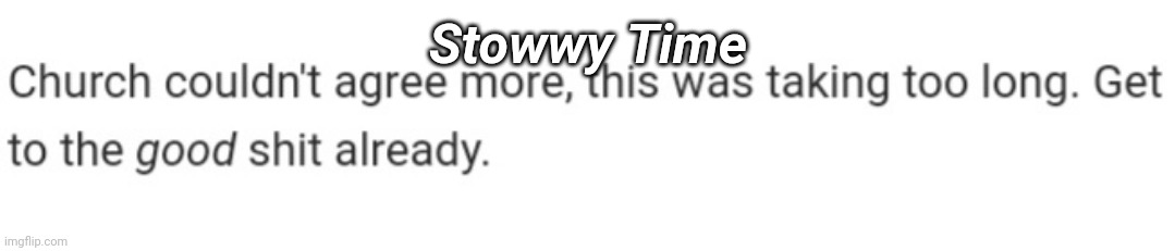 Church good shit already | Stowwy Time | image tagged in church good shit already | made w/ Imgflip meme maker