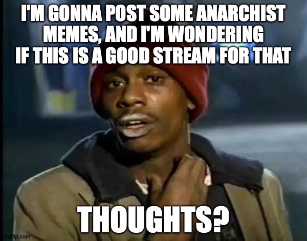 Memes of Production | I'M GONNA POST SOME ANARCHIST MEMES, AND I'M WONDERING IF THIS IS A GOOD STREAM FOR THAT; THOUGHTS? https://www.youtube.com/watch?v=7bVqfQvXP2o | image tagged in memes,y'all got any more of that,radical,leftist,content | made w/ Imgflip meme maker