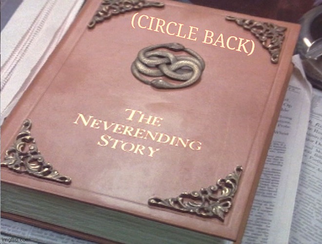 Neverending story | (CIRCLE BACK) | image tagged in neverending story | made w/ Imgflip meme maker