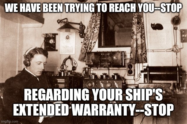 titanic | WE HAVE BEEN TRYING TO REACH YOU--STOP; REGARDING YOUR SHIP'S EXTENDED WARRANTY--STOP | image tagged in warranty,spam,telemarket | made w/ Imgflip meme maker