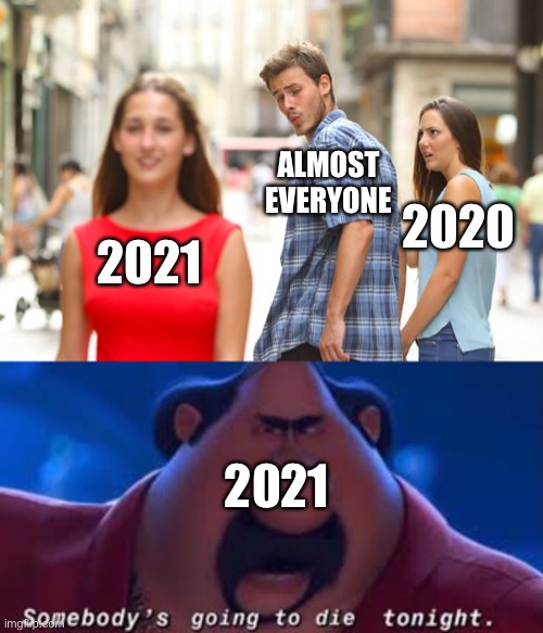 ALMOST EVERYONE; 2020; 2021; 2021 | image tagged in memes,distracted boyfriend,somebody's going to die tonight | made w/ Imgflip meme maker