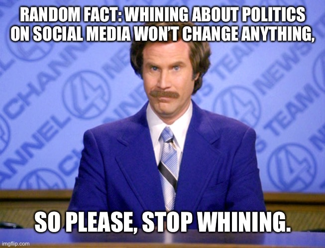 News Flash | RANDOM FACT: WHINING ABOUT POLITICS ON SOCIAL MEDIA WON’T CHANGE ANYTHING, SO PLEASE, STOP WHINING. | image tagged in news flash | made w/ Imgflip meme maker