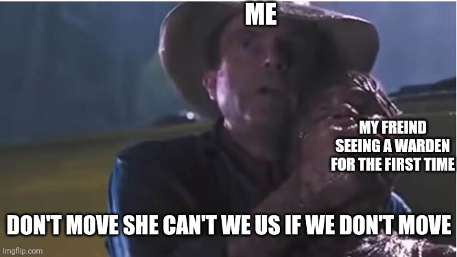 Jurassic craft | ME; MY FREIND SEEING A WARDEN FOR THE FIRST TIME; DON'T MOVE SHE CAN'T WE US IF WE DON'T MOVE | image tagged in he can't see us if we don't move | made w/ Imgflip meme maker