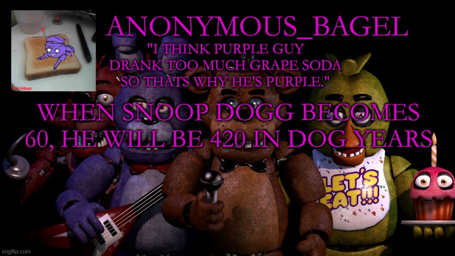 oh okay | WHEN SNOOP DOGG BECOMES 60, HE WILL BE 420 IN DOG YEARS | image tagged in announcement thingy fnaf | made w/ Imgflip meme maker