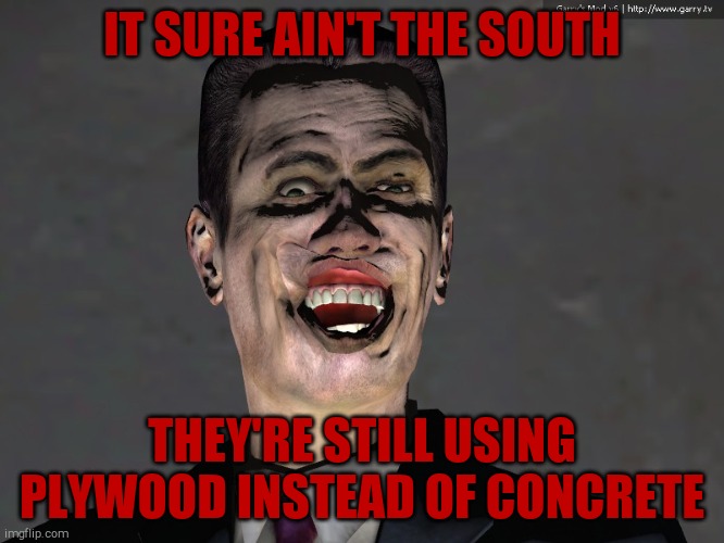 , | IT SURE AIN'T THE SOUTH THEY'RE STILL USING PLYWOOD INSTEAD OF CONCRETE | image tagged in g man from half life | made w/ Imgflip meme maker