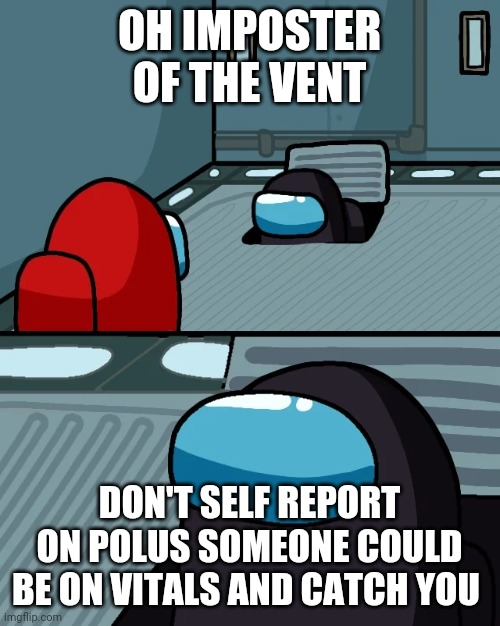 impostor of the vent | OH IMPOSTER OF THE VENT; DON'T SELF REPORT ON POLUS SOMEONE COULD BE ON VITALS AND CATCH YOU | image tagged in impostor of the vent | made w/ Imgflip meme maker