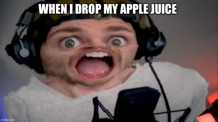 WHEN I DROP MY APPLE JUICE | made w/ Imgflip meme maker