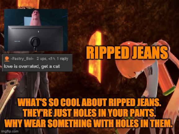 RIPPED JEANS; WHAT'S SO COOL ABOUT RIPPED JEANS. THEY'RE JUST HOLES IN YOUR PANTS. WHY WEAR SOMETHING WITH HOLES IN THEM. | image tagged in lol 3 | made w/ Imgflip meme maker