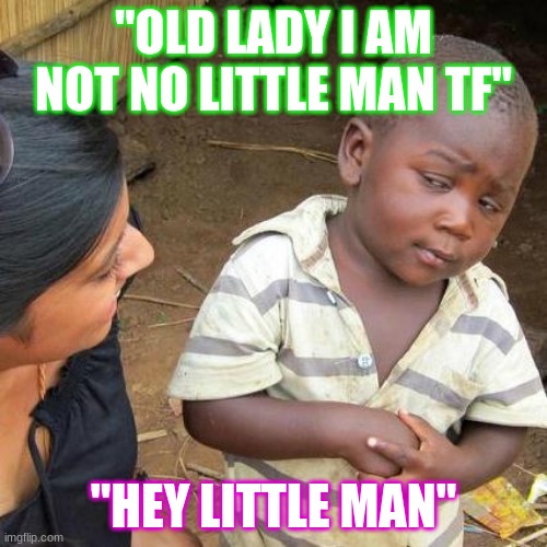 Third World Skeptical Kid Meme | "OLD LADY I AM NOT NO LITTLE MAN TF"; "HEY LITTLE MAN" | image tagged in memes,third world skeptical kid | made w/ Imgflip meme maker
