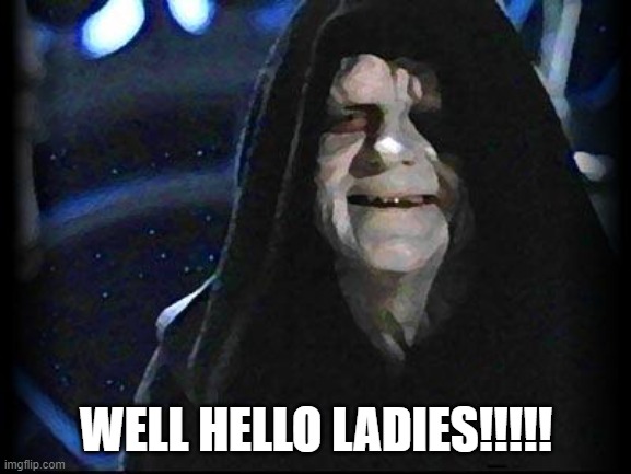 Hello Ladies! | WELL HELLO LADIES!!!!! | image tagged in emperor palpatine,palpatine,star wars,dating | made w/ Imgflip meme maker