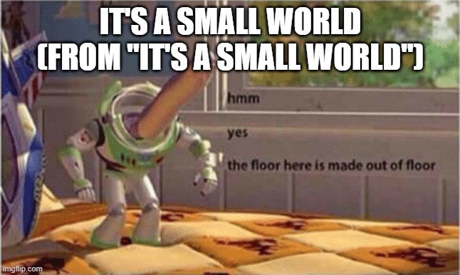 Soundtracks posted to YouTube be like | IT'S A SMALL WORLD (FROM "IT'S A SMALL WORLD") | image tagged in hmm yes the floor here is made out of floor,disney,it's a small world | made w/ Imgflip meme maker