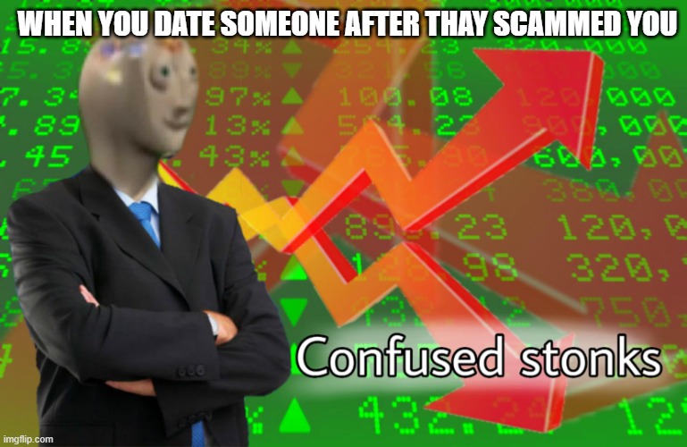 Yes | WHEN YOU DATE SOMEONE AFTER THAY SCAMMED YOU | image tagged in confused stonks | made w/ Imgflip meme maker