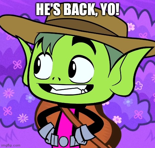 Cowboy Beast Boy (TTG) | HE'S BACK, YO! | image tagged in cowboy beast boy ttg | made w/ Imgflip meme maker