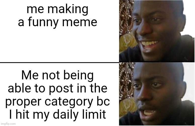 Disappointed Black Guy | me making a funny meme; Me not being able to post in the proper category bc I hit my daily limit | image tagged in disappointed black guy | made w/ Imgflip meme maker